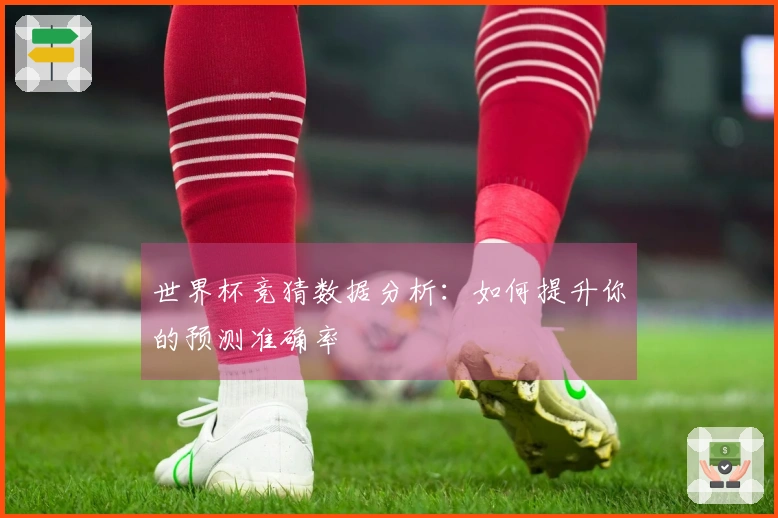 世界杯竞猜数据分析：如何提升你的预测准确率