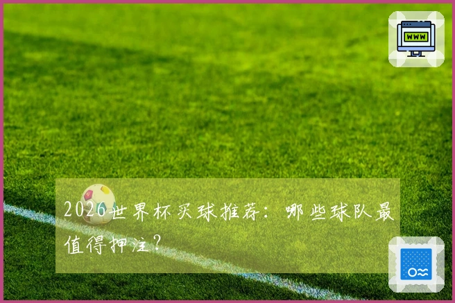 2026世界杯买球推荐：哪些球队最值得押注？