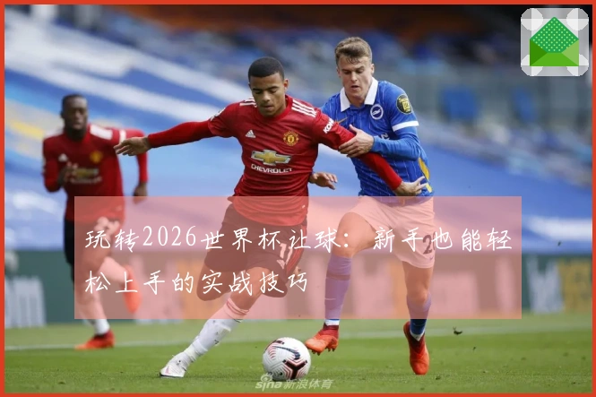 玩转2026世界杯让球：新手也能轻松上手的实战技巧