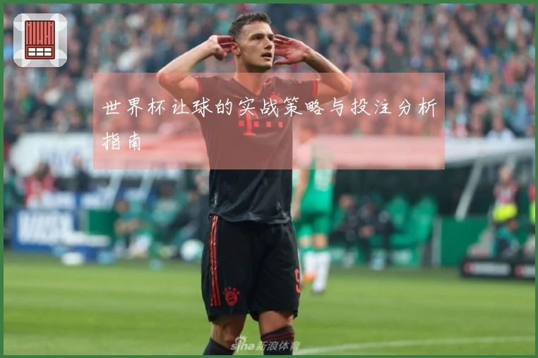 世界杯让球的实战策略与投注分析指南