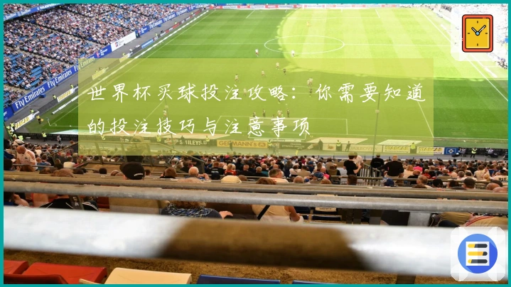 世界杯买球投注攻略：你需要知道的投注技巧与注意事项