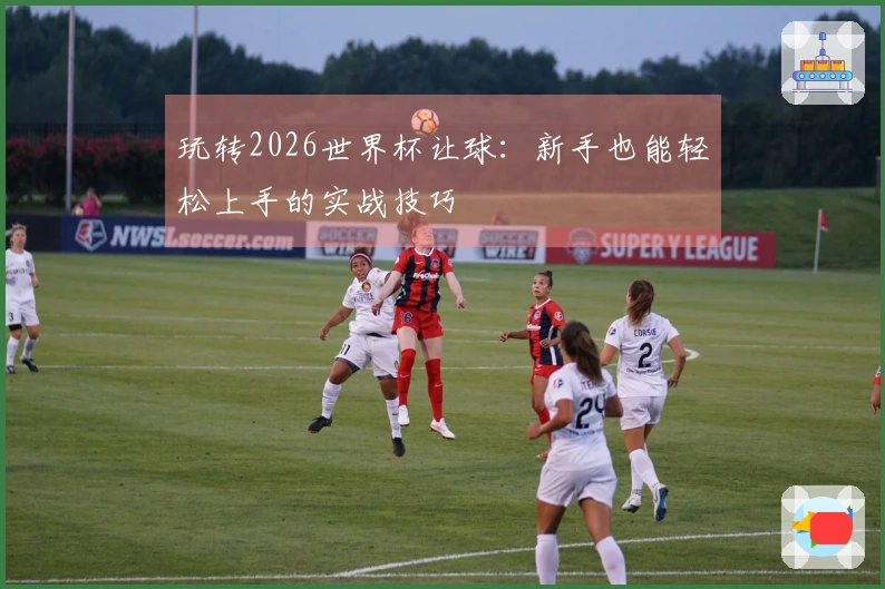 玩转2026世界杯让球：新手也能轻松上手的实战技巧