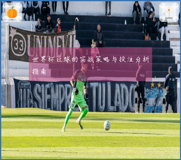 世界杯让球的实战策略与投注分析指南