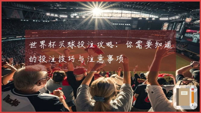 世界杯买球投注攻略：你需要知道的投注技巧与注意事项