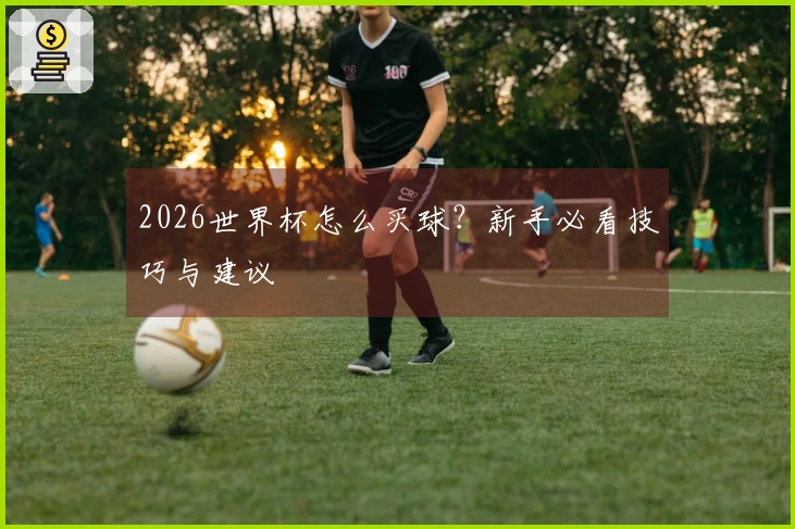 2026世界杯怎么买球？新手必看技巧与建议